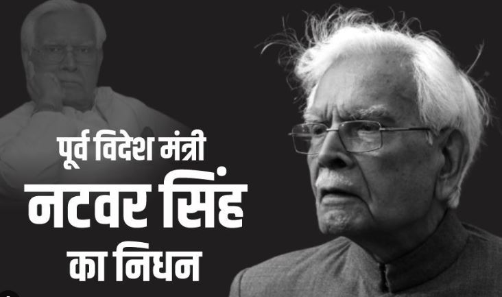 भारत के पूर्व विदेश मंत्री और कांग्रेस के कद्दावर नेता रहे नटवर सिंह का हुआ निधन